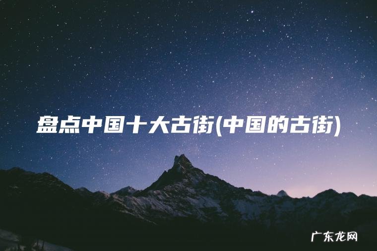 盘点中国十大古街(中国的古街) 中国的古街 盘点中国十大古街