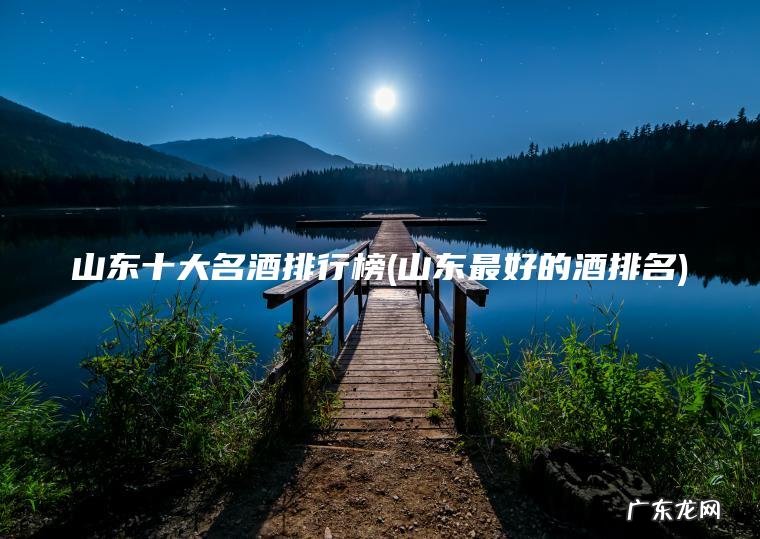 山东最好的酒排名 山东十大名酒排行榜