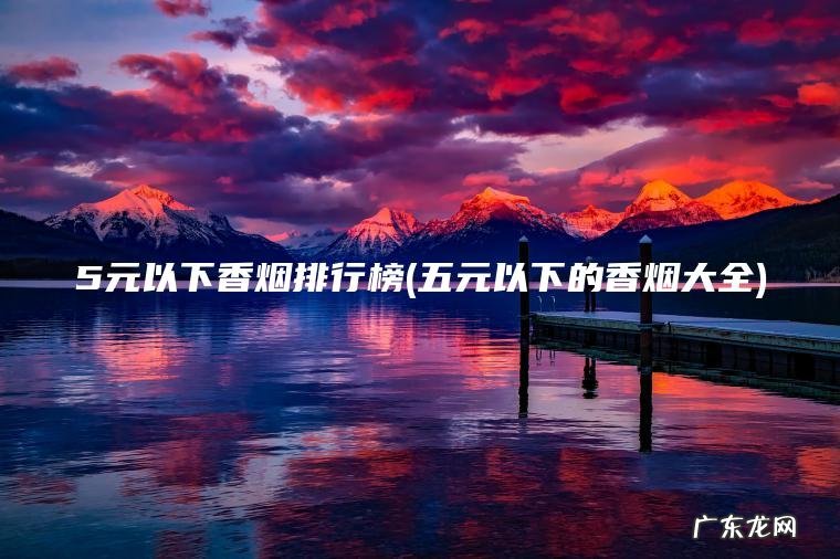 5元以下香烟排行榜(五元以下的香烟大全)