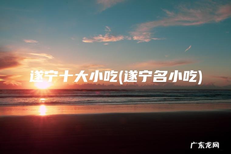 遂宁名小吃 遂宁十大小吃