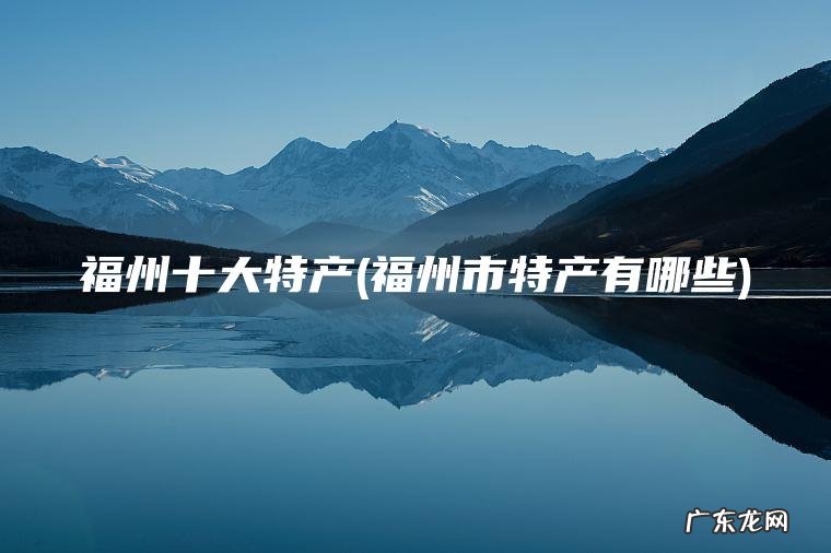 福州市特产有哪些 福州十大特产