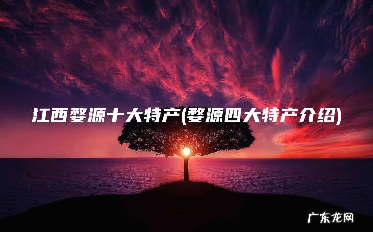 江西婺源十大特产(婺源四大特产介绍) 婺源四大特产介绍 江西婺源十大特产