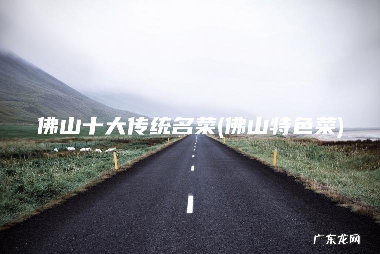 佛山十大传统名菜(佛山特色菜) 佛山特色菜 佛山十大传统名菜