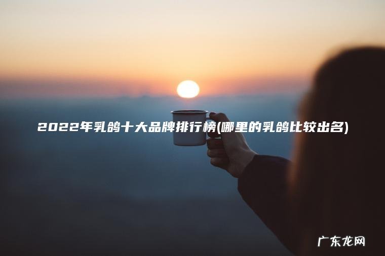 2022年乳鸽十大品牌排行榜(哪里的乳鸽比较出名)
