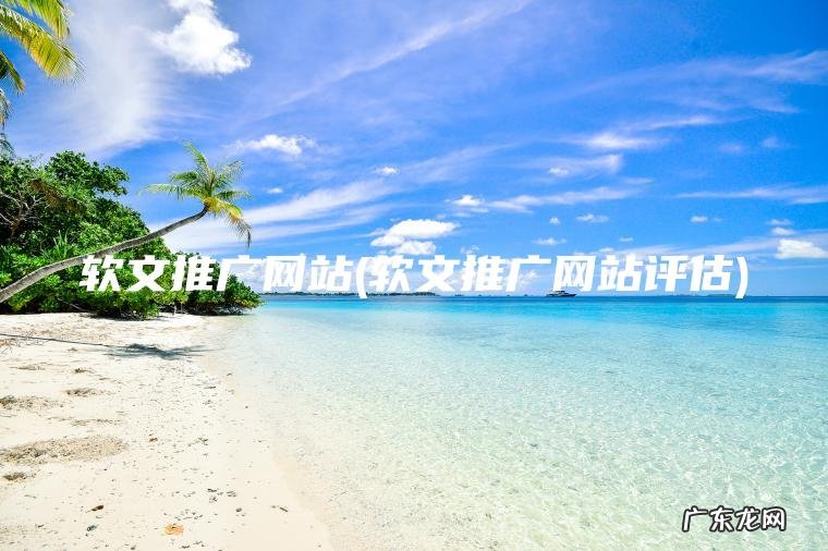 软文推广网站(软文推广网站评估) 软文推广网站评估 软文推广网站