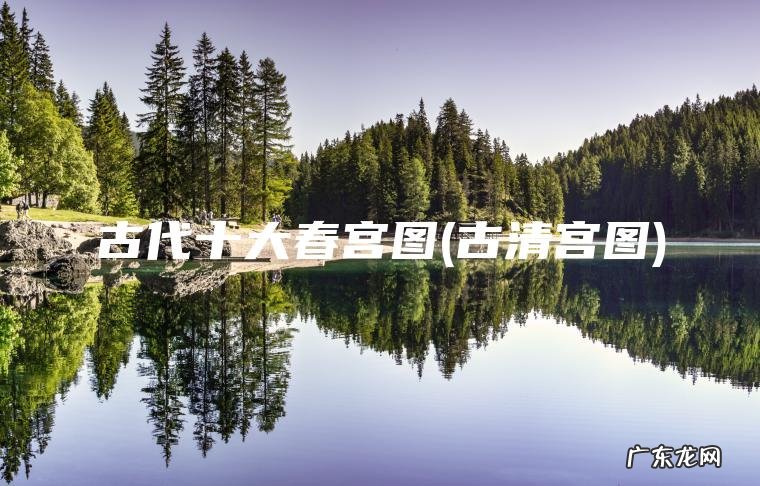 古代十大春宫图(古清宫图)