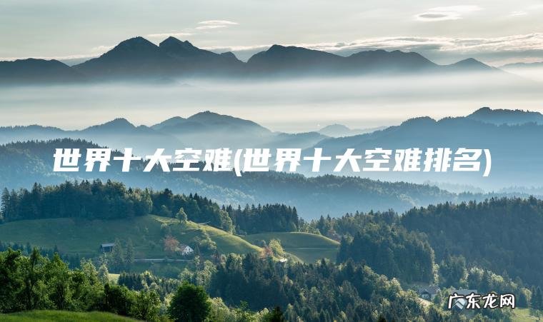 世界十大空难(世界十大空难排名) 世界十大空难排名 世界十大空难