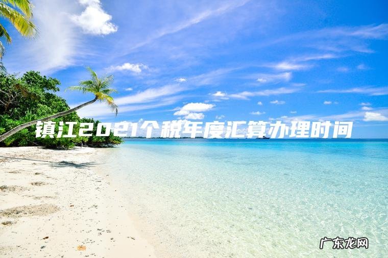 镇江2021个税年度汇算办理时间