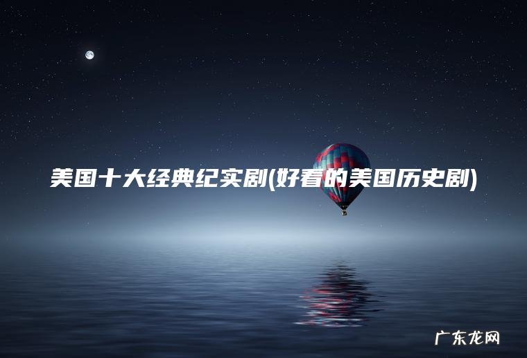 美国十大经典纪实剧(好看的美国历史剧) 好看的美国历史剧 美国十大经典纪实剧