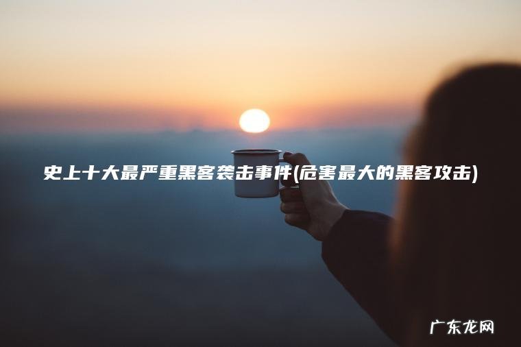 史上十大最严重黑客袭击事件(危害最大的黑客攻击) 危害最大的黑客攻击 史上十大最严重黑客袭击事件