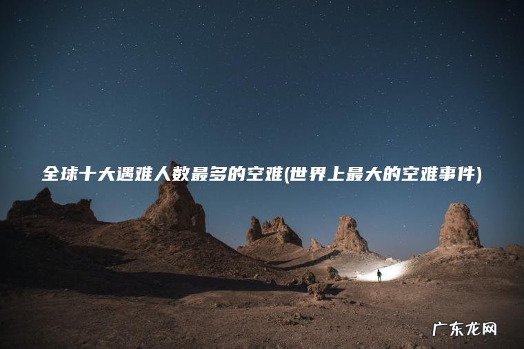 全球十大遇难人数最多的空难(世界上最大的空难事件) 世界上最大的空难事件 全球十大遇难人数最多的空难
