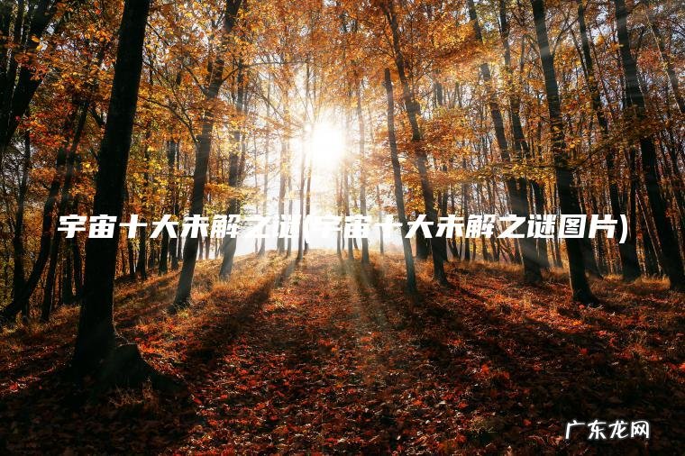 宇宙十大未解之谜(宇宙十大未解之谜图片) 宇宙十大未解之谜图片 宇宙十大未解之谜