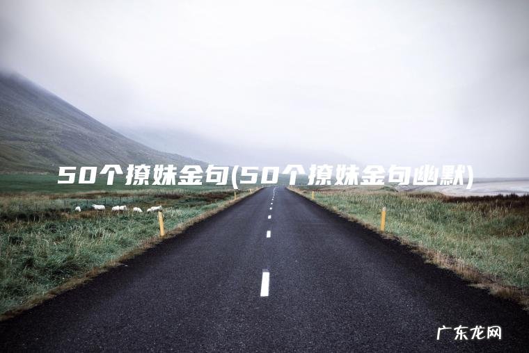 50个撩妹金句(50个撩妹金句幽默) 50个撩妹金句幽默 50个撩妹金句