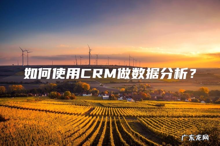 如何使用CRM做数据分析？