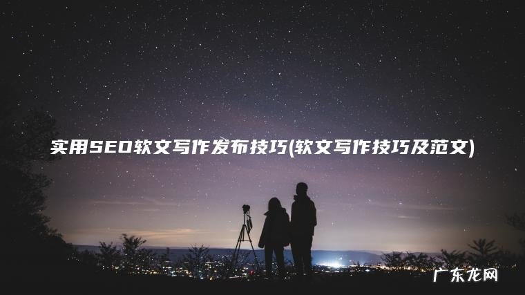 软文写作技巧及范文 实用SEO软文写作发布技巧