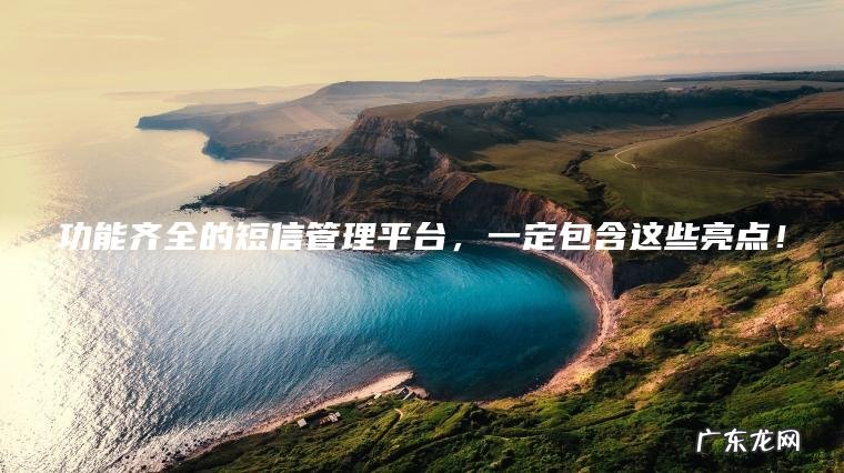 功能齐全的短信管理平台，一定包含这些亮点！