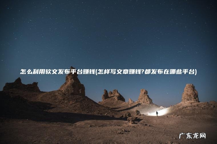怎样写文章赚钱?都发布在哪些平台 怎么利用软文发布平台赚钱
