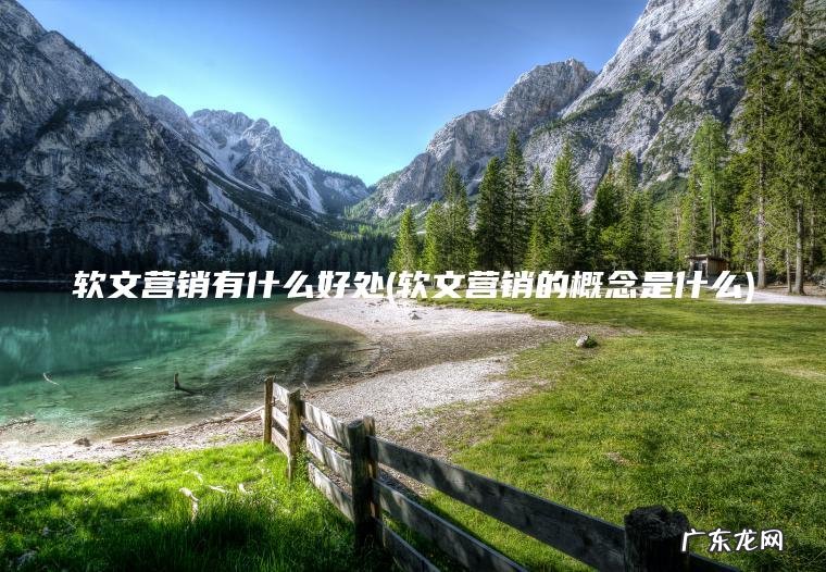 软文营销有什么好处(软文营销的概念是什么) 软文营销的概念是什么 软文营销有什么好处