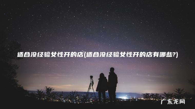 适合没经验女性开的店有哪些? 适合没经验女性开的店