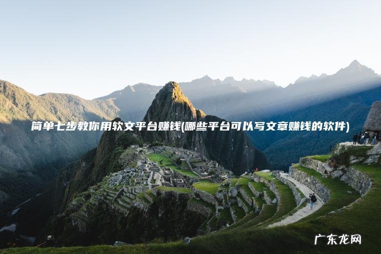 简单七步教你用软文平台赚钱(哪些平台可以写文章赚钱的软件) 哪些平台可以写文章赚钱的软件 简单七步教你用软文平台赚钱