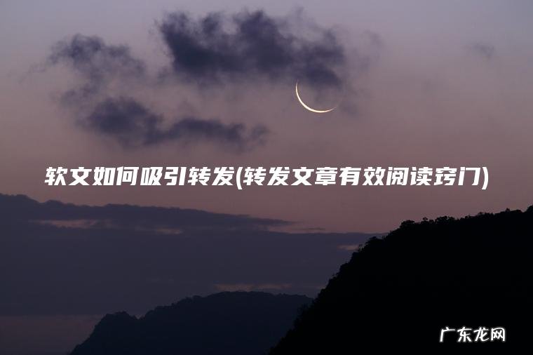 软文如何吸引转发(转发文章有效阅读窍门)