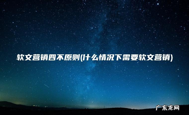 什么情况下需要软文营销 软文营销四不原则