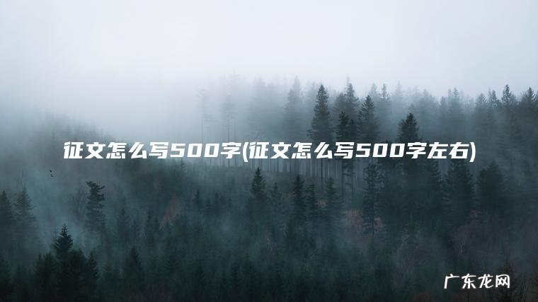 征文怎么写500字(征文怎么写500字左右) 征文怎么写500字左右 征文怎么写500字