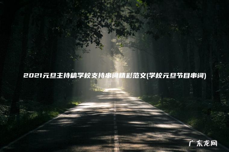 2021元旦主持稿学校支持串词精彩范文(学校元旦节目串词) 学校元旦节目串词 2021元旦主持稿学校支持串词精彩范文
