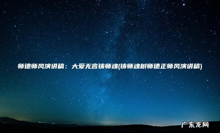 铸师魂树师德正师风演讲稿 师德师风演讲稿：大爱无言铸师魂