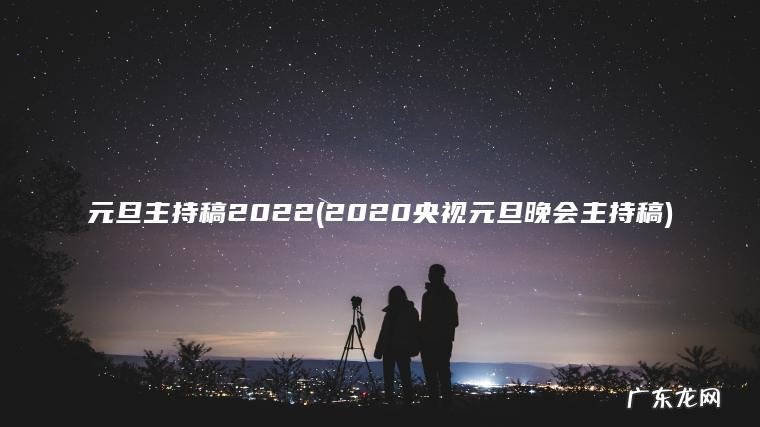2020央视元旦晚会主持稿 元旦主持稿2022