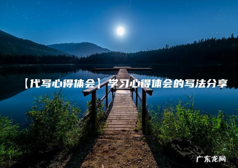 【代写心得体会】学习心得体会的写法分享 【代写心得体会】学习心得体会的写法分享