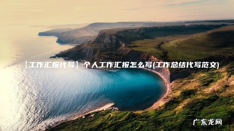 【工作汇报代写】个人工作汇报怎么写(工作总结代写范文) 工作总结代写范文 【工作汇报代写】个人工作汇报怎么写