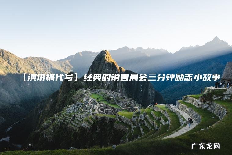【演讲稿代写】经典的销售晨会三分钟励志小故事