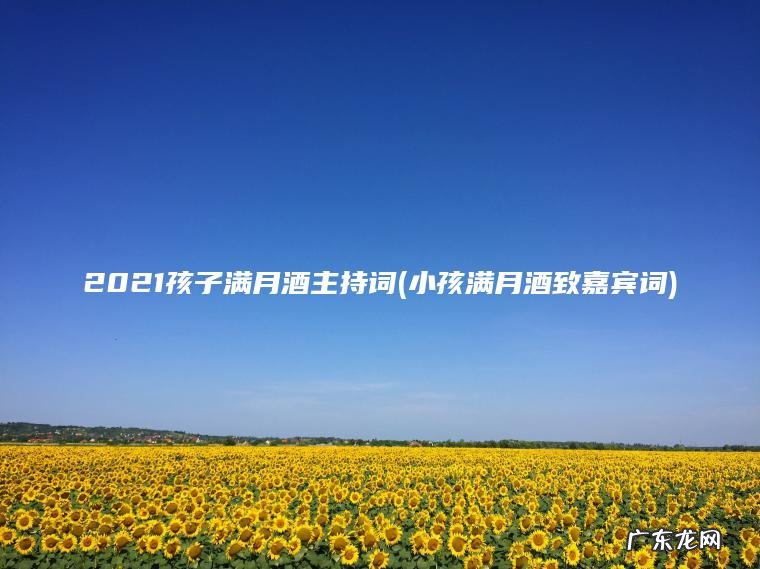 2021孩子满月酒主持词(小孩满月酒致嘉宾词)