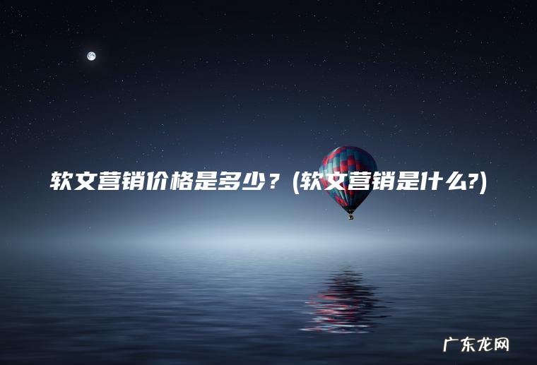 软文营销是什么? 软文营销价格是多少？