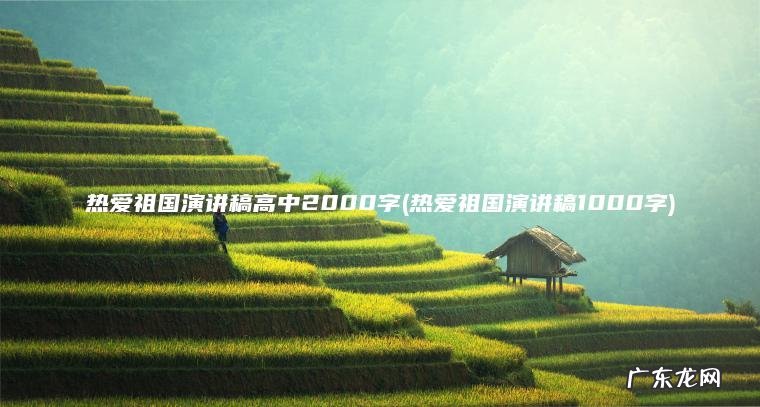 热爱祖国演讲稿1000字 热爱祖国演讲稿高中2000字