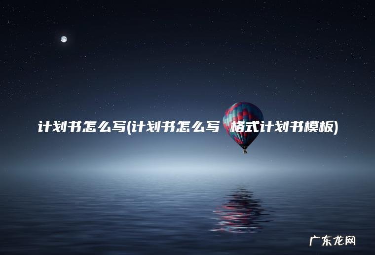 计划书怎么写(计划书怎么写 格式计划书模板) 计划书怎么写 格式计划书模板 计划书怎么写