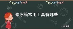 修冰箱常用工具有哪些 冰箱维修工具大全套装
