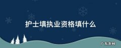 护士资格证的执业范围怎么填写 护士填执业资格填什么