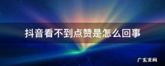 抖音为什么有的点赞看不到 抖音看不到点赞是怎么回事