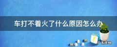 车打不着火啦怎么办 车打不着火了什么原因怎么办