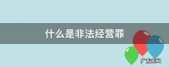 什么是非法经营罪?非法经营罪怎样处罚 什么是非法经营罪