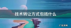 技术转让方式包括什么 转让技术包括哪些