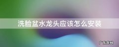 洗脸盆水龙头应该怎么安装 洗脸盆龙头怎样安装