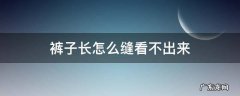 裤子长怎么缝看不出来 裤子长了怎么缝看不出来