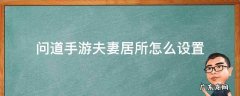 问道手游夫妻居所怎么设置 问道手游夫妻居所怎么弄