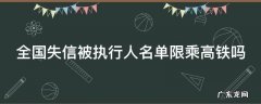 全国失信被执行人名单限乘高铁吗 失信人员限制高铁吗