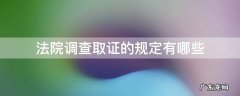 法院调查取证的规定有哪些 法院调查取证需要持什么手续