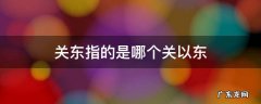 关东指的是哪个关以东 关东是指什么以关