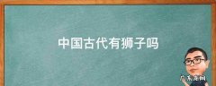 中国古代有狮子吗 中国古代有狮子吗百科